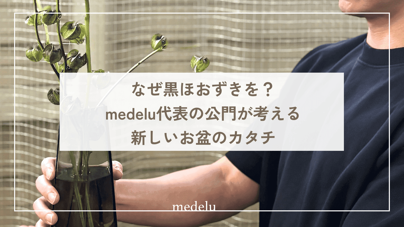 なぜ黒ほおずきを？medelu代表の公門が考える新しいお盆のカタチ