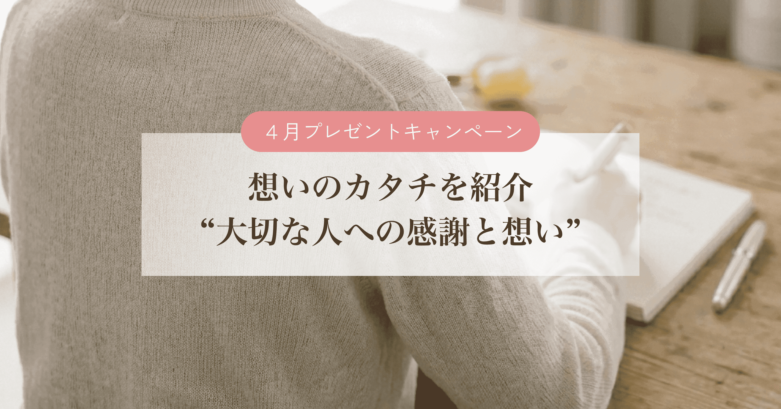 【4月プレゼントキャンペーン】想いのカタチを紹介