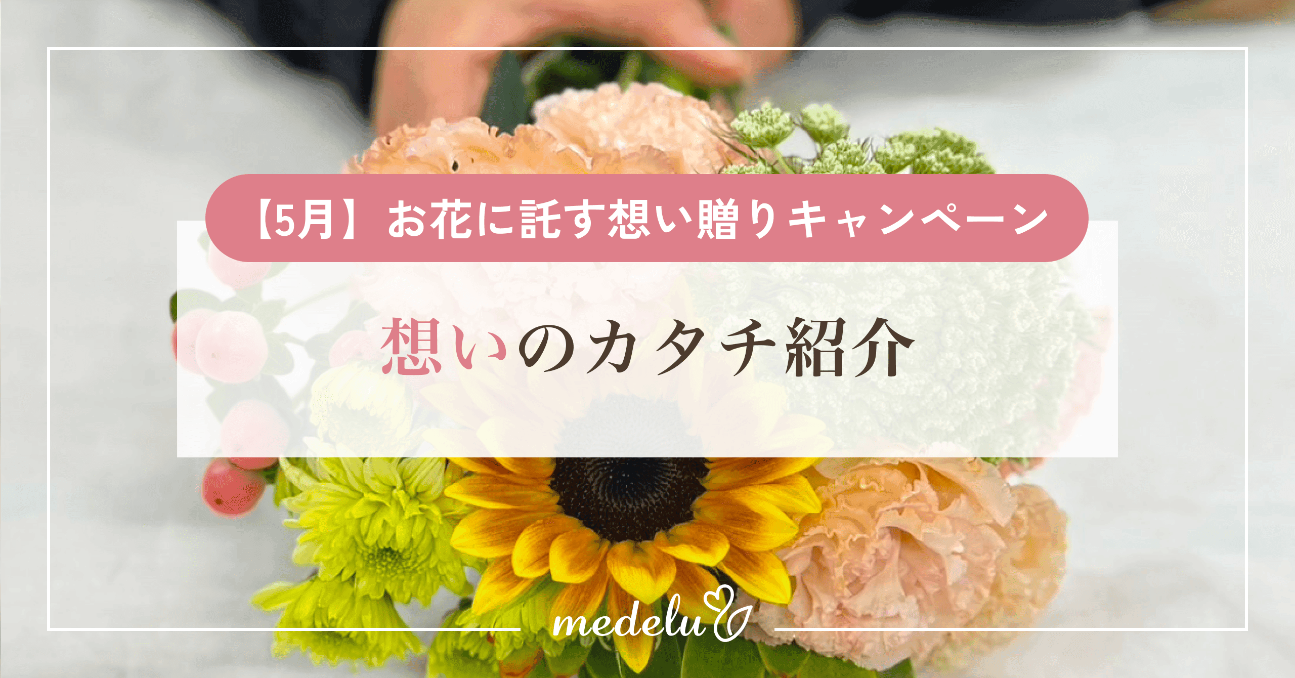 【5月】お花に託す想い贈りキャンペーン｜想いのカタチ紹介